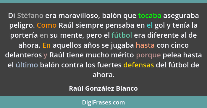 Di Stéfano era maravilloso, balón que tocaba aseguraba peligro. Como Raúl siempre pensaba en el gol y tenía la portería en su m... - Raúl González Blanco