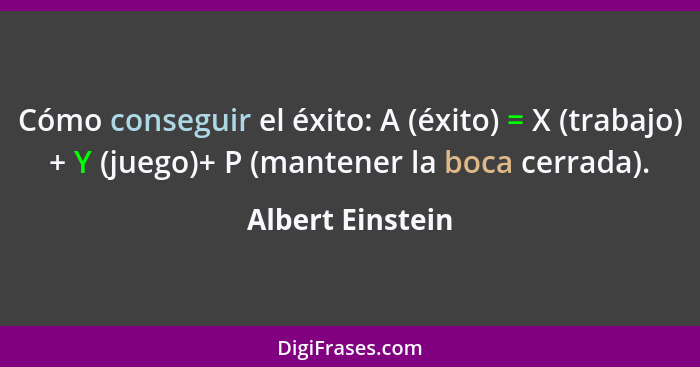 Cómo conseguir el éxito: A (éxito) = X (trabajo) + Y (juego)+ P (mantener la boca cerrada).... - Albert Einstein