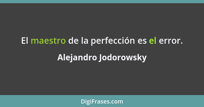 El maestro de la perfección es el error.... - Alejandro Jodorowsky