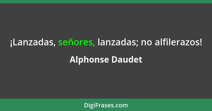 ¡Lanzadas, señores, lanzadas; no alfilerazos!... - Alphonse Daudet