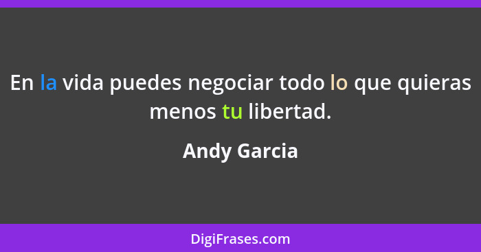 En la vida puedes negociar todo lo que quieras menos tu libertad.... - Andy Garcia