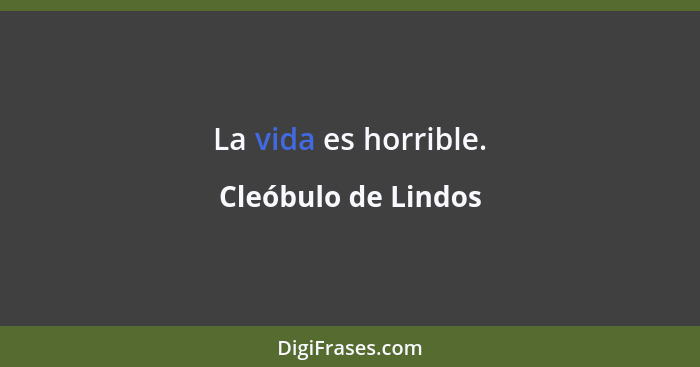 La vida es horrible.... - Cleóbulo de Lindos