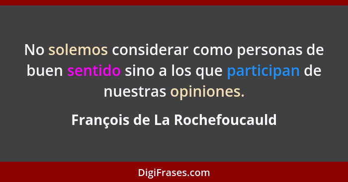 No solemos considerar como personas de buen sentido sino a los que participan de nuestras opiniones.... - François de La Rochefoucauld