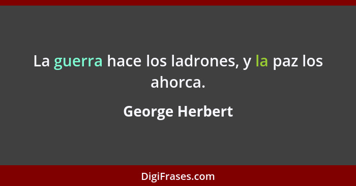 La guerra hace los ladrones, y la paz los ahorca.... - George Herbert