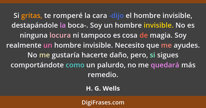 Si gritas, te romperé la cara -dijo el hombre invisible, destapándole la boca-. Soy un hombre invisible. No es ninguna locura ni tampoco... - H. G. Wells