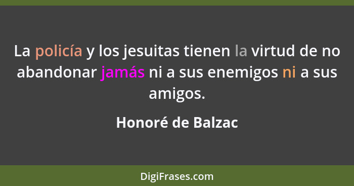 La policía y los jesuitas tienen la virtud de no abandonar jamás ni a sus enemigos ni a sus amigos.... - Honoré de Balzac