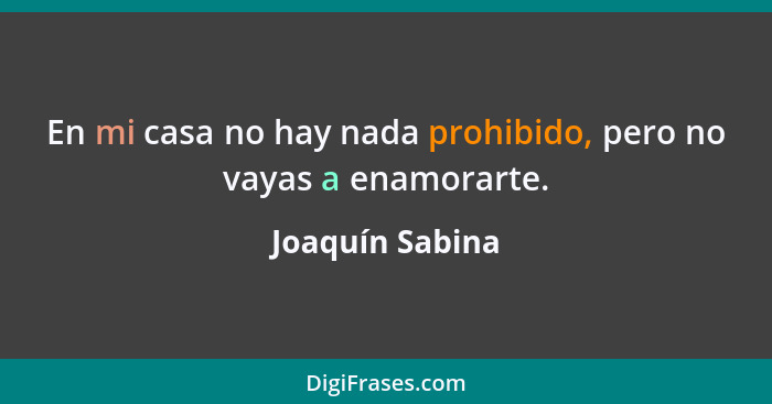 En mi casa no hay nada prohibido, pero no vayas a enamorarte.... - Joaquín Sabina
