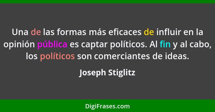 Una de las formas más eficaces de influir en la opinión pública es captar políticos. Al fin y al cabo, los políticos son comerciante... - Joseph Stiglitz