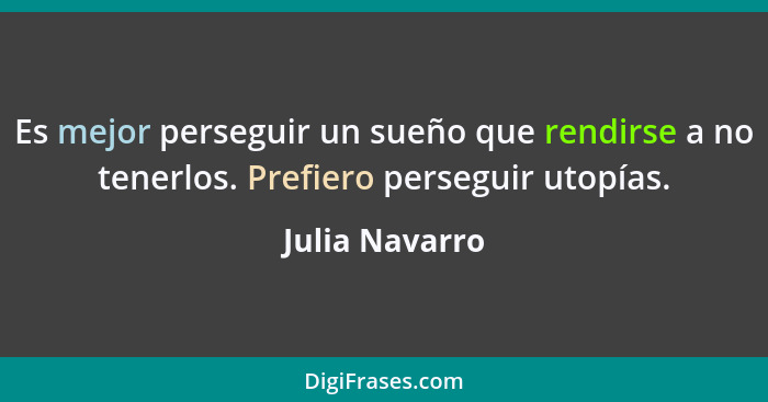 Es mejor perseguir un sueño que rendirse a no tenerlos. Prefiero perseguir utopías.... - Julia Navarro