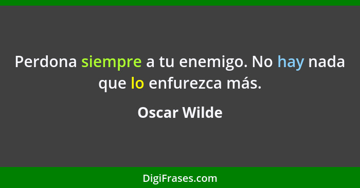 Perdona siempre a tu enemigo. No hay nada que lo enfurezca más.... - Oscar Wilde