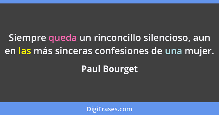 Siempre queda un rinconcillo silencioso, aun en las más sinceras confesiones de una mujer.... - Paul Bourget