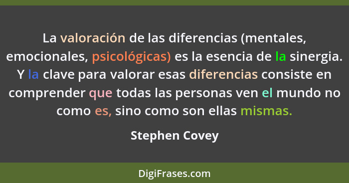 La valoración de las diferencias (mentales, emocionales, psicológicas) es la esencia de la sinergia. Y la clave para valorar esas dife... - Stephen Covey