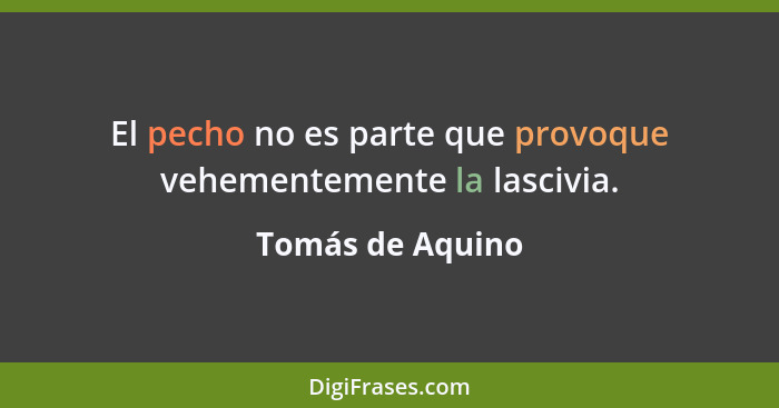 El pecho no es parte que provoque vehementemente la lascivia.... - Tomás de Aquino