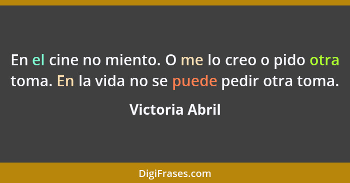 En el cine no miento. O me lo creo o pido otra toma. En la vida no se puede pedir otra toma.... - Victoria Abril