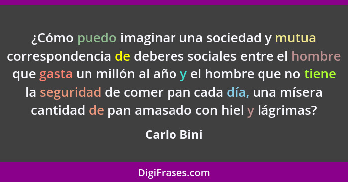 ¿Cómo puedo imaginar una sociedad y mutua correspondencia de deberes sociales entre el hombre que gasta un millón al año y el hombre que... - Carlo Bini