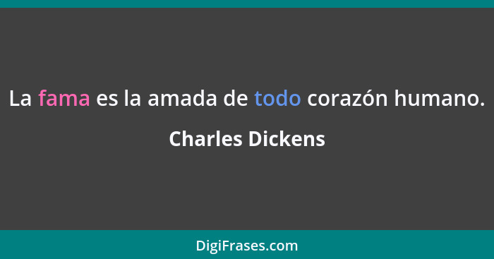 La fama es la amada de todo corazón humano.... - Charles Dickens