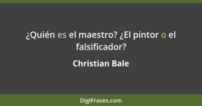 ¿Quién es el maestro? ¿El pintor o el falsificador?... - Christian Bale