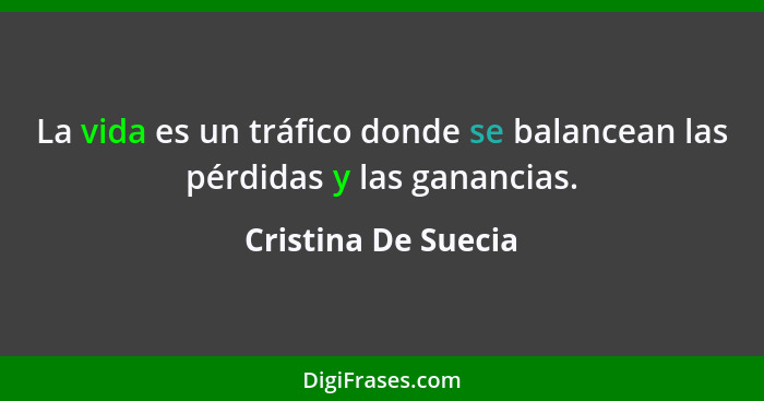 La vida es un tráfico donde se balancean las pérdidas y las ganancias.... - Cristina De Suecia