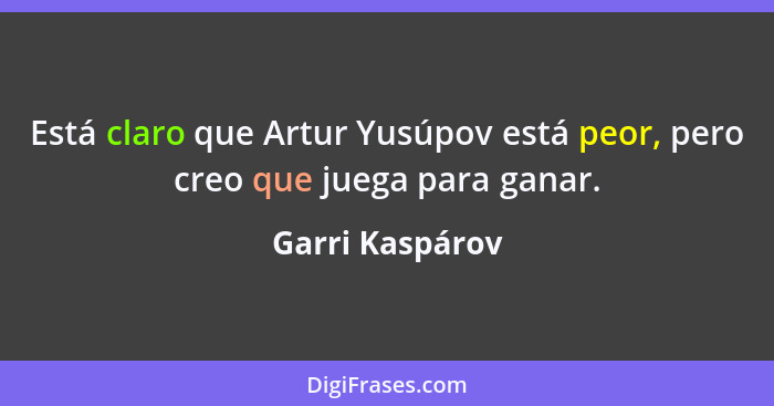 Está claro que Artur Yusúpov está peor, pero creo que juega para ganar.... - Garri Kaspárov
