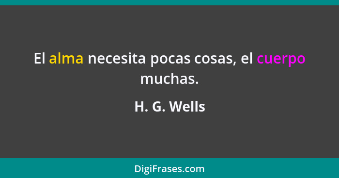 El alma necesita pocas cosas, el cuerpo muchas.... - H. G. Wells