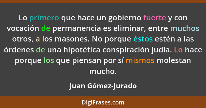 Lo primero que hace un gobierno fuerte y con vocación de permanencia es eliminar, entre muchos otros, a los masones. No porque ést... - Juan Gómez-Jurado