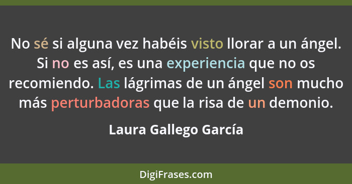 No sé si alguna vez habéis visto llorar a un ángel. Si no es así, es una experiencia que no os recomiendo. Las lágrimas de un á... - Laura Gallego García