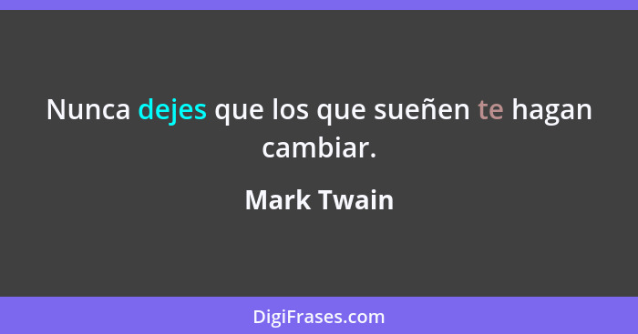 Nunca dejes que los que sueñen te hagan cambiar.... - Mark Twain