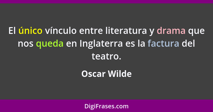 El único vínculo entre literatura y drama que nos queda en Inglaterra es la factura del teatro.... - Oscar Wilde