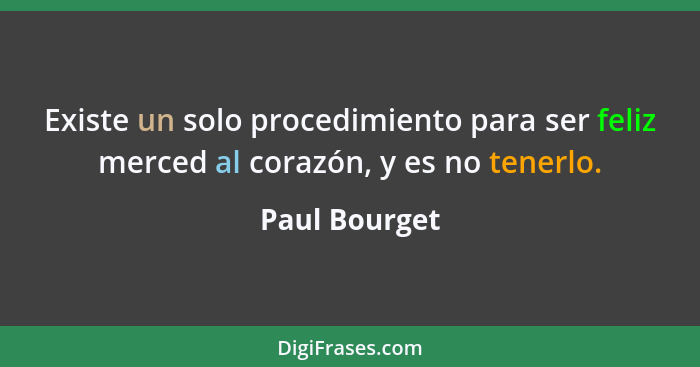 Existe un solo procedimiento para ser feliz merced al corazón, y es no tenerlo.... - Paul Bourget