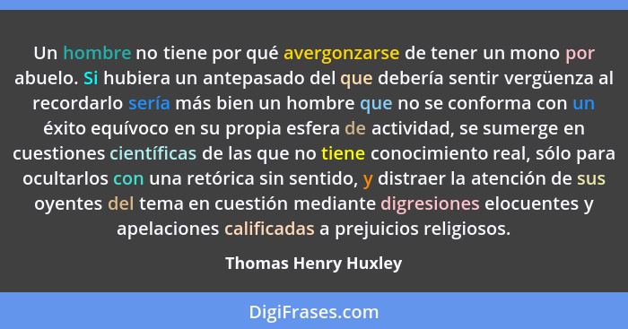 Un hombre no tiene por qué avergonzarse de tener un mono por abuelo. Si hubiera un antepasado del que debería sentir vergüenza a... - Thomas Henry Huxley