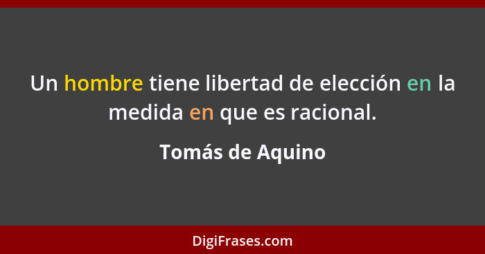 Un hombre tiene libertad de elección en la medida en que es racional.... - Tomás de Aquino