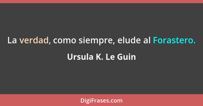 La verdad, como siempre, elude al Forastero.... - Ursula K. Le Guin