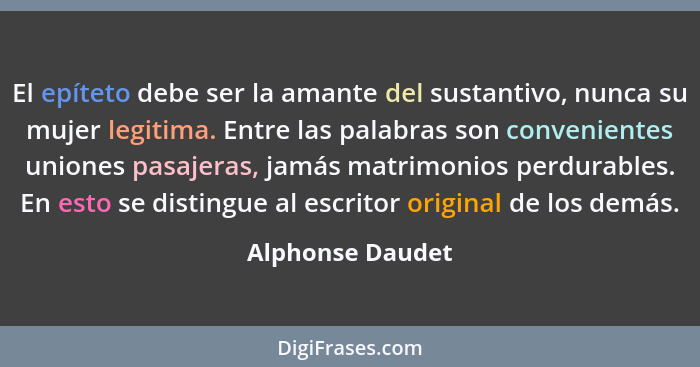 El epíteto debe ser la amante del sustantivo, nunca su mujer legitima. Entre las palabras son convenientes uniones pasajeras, jamás... - Alphonse Daudet