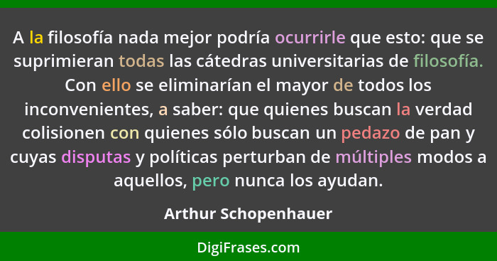 A la filosofía nada mejor podría ocurrirle que esto: que se suprimieran todas las cátedras universitarias de filosofía. Con ello... - Arthur Schopenhauer