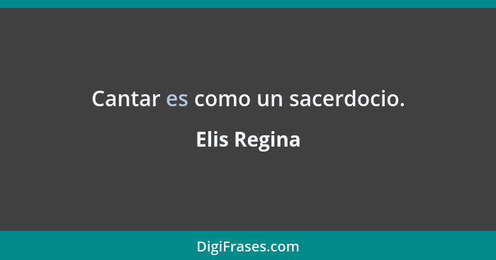 Cantar es como un sacerdocio.... - Elis Regina