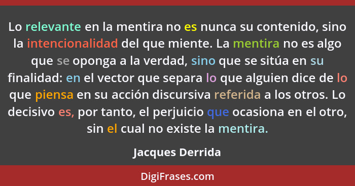 Lo relevante en la mentira no es nunca su contenido, sino la intencionalidad del que miente. La mentira no es algo que se oponga a l... - Jacques Derrida