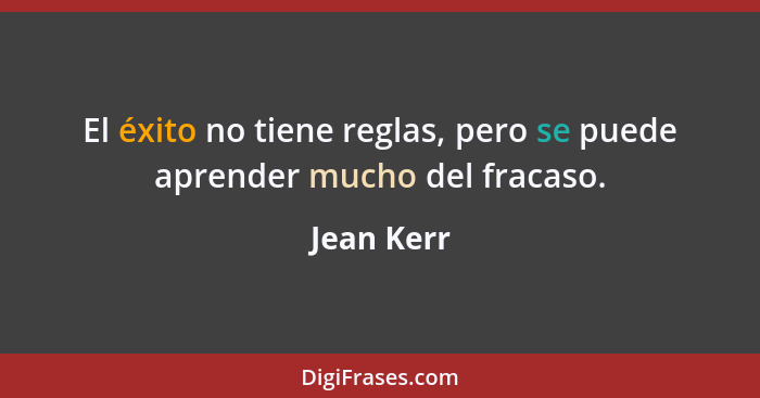 El éxito no tiene reglas, pero se puede aprender mucho del fracaso.... - Jean Kerr