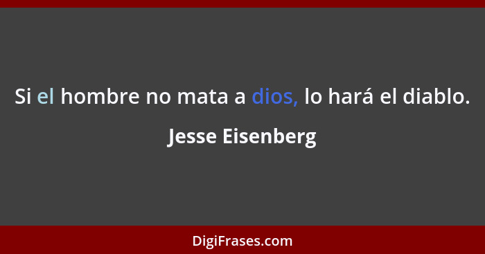 Si el hombre no mata a dios, lo hará el diablo.... - Jesse Eisenberg