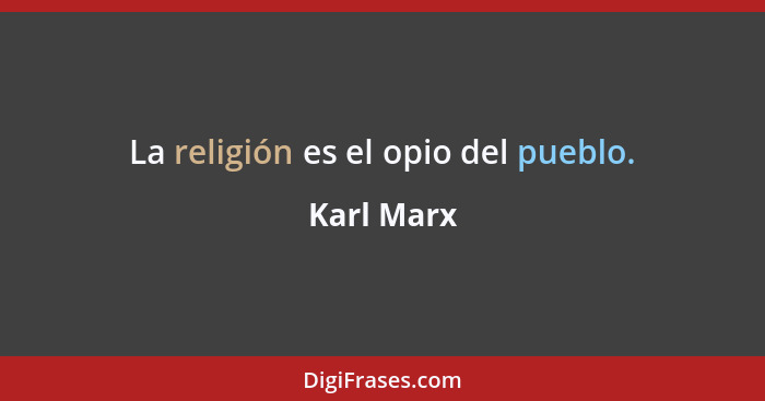 La religión es el opio del pueblo.... - Karl Marx