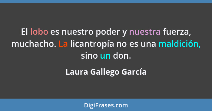 El lobo es nuestro poder y nuestra fuerza, muchacho. La licantropía no es una maldición, sino un don.... - Laura Gallego García