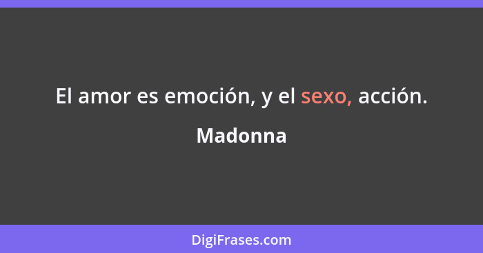 El amor es emoción, y el sexo, acción.... - Madonna
