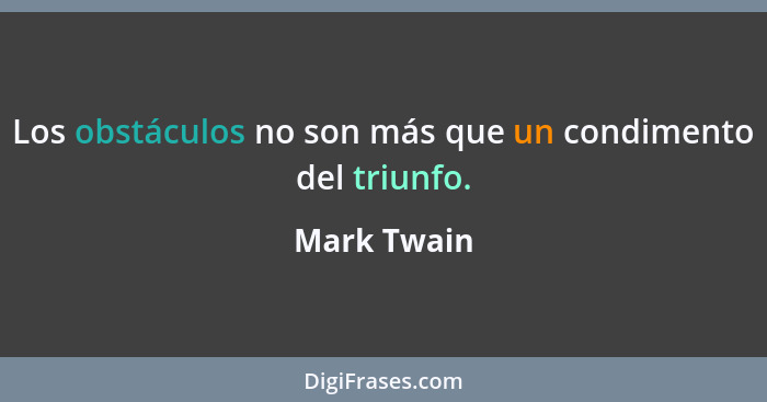 Los obstáculos no son más que un condimento del triunfo.... - Mark Twain