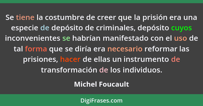 Se tiene la costumbre de creer que la prisión era una especie de depósito de criminales, depósito cuyos inconvenientes se habrían ma... - Michel Foucault