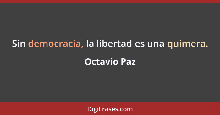 Sin democracia, la libertad es una quimera.... - Octavio Paz