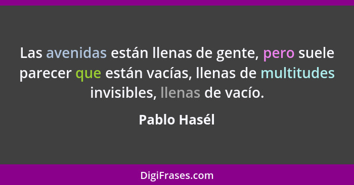 Las avenidas están llenas de gente, pero suele parecer que están vacías, llenas de multitudes invisibles, llenas de vacío.... - Pablo Hasél