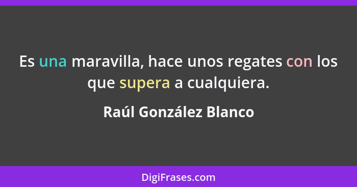 Es una maravilla, hace unos regates con los que supera a cualquiera.... - Raúl González Blanco