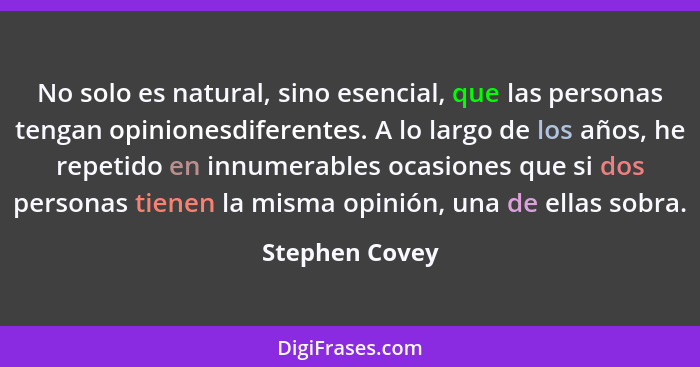 No solo es natural, sino esencial, que las personas tengan opinionesdiferentes. A lo largo de los años, he repetido en innumerables oc... - Stephen Covey