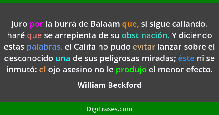 Juro por la burra de Balaam que, si sigue callando, haré que se arrepienta de su obstinación. Y diciendo estas palabras, el Califa... - William Beckford