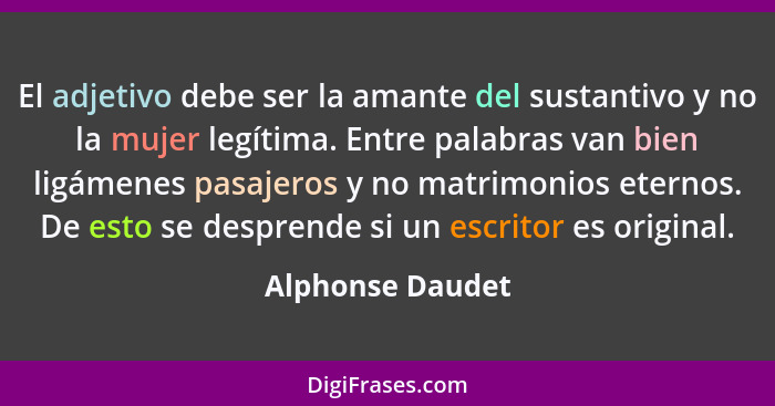 El adjetivo debe ser la amante del sustantivo y no la mujer legítima. Entre palabras van bien ligámenes pasajeros y no matrimonios e... - Alphonse Daudet