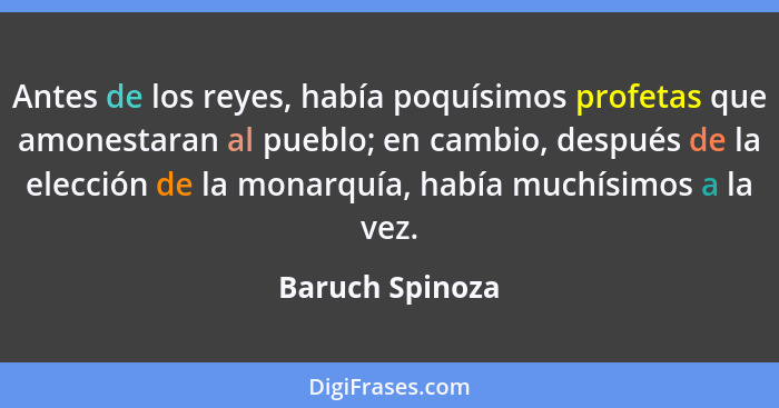 Antes de los reyes, había poquísimos profetas que amonestaran al pueblo; en cambio, después de la elección de la monarquía, había muc... - Baruch Spinoza